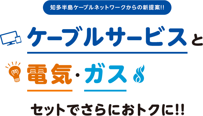 知多半島ケーブルネットワークからの新提案!!ケーブルサービスと電気·ガスセットでさらにおトクに!!