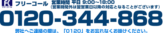 フリーコール　0120-344-868（受付時間 平日 9:00～18:00（営業時間外は翌営業日以降の対応となることがございます））