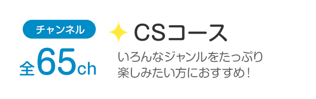 チャンネル全65ch「CSコース」幅広いジャンルを観たい方におすすめ！